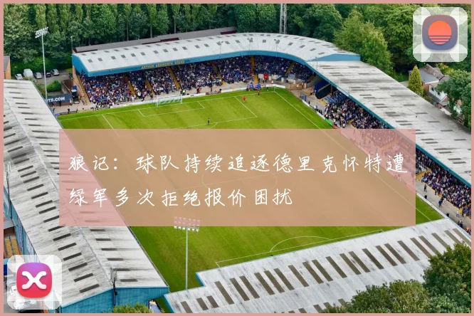 狼记：球队持续追逐德里克怀特遭绿军多次拒绝报价困扰
