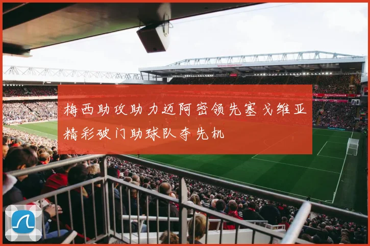 梅西助攻助力迈阿密领先塞戈维亚精彩破门助球队夺先机