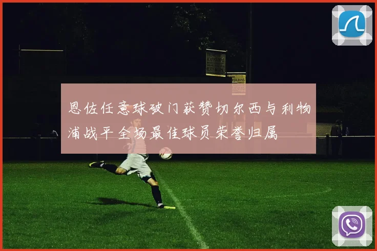 恩佐任意球破门获赞切尔西与利物浦战平全场最佳球员荣誉归属