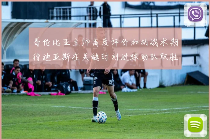 哥伦比亚主帅高度评价加纳战术期待迪亚斯在关键时刻进球助队取胜