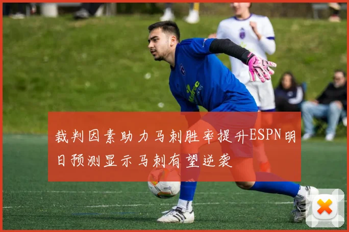 裁判因素助力马刺胜率提升ESPN明日预测显示马刺有望逆袭