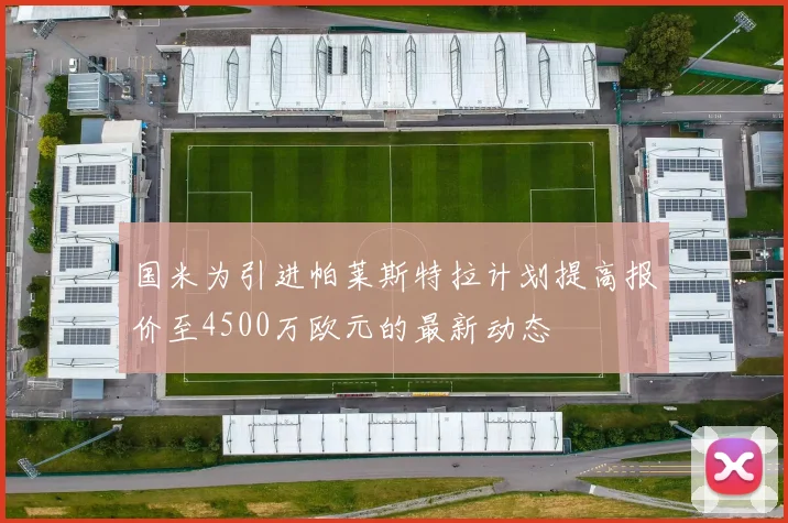 国米为引进帕莱斯特拉计划提高报价至4500万欧元的最新动态