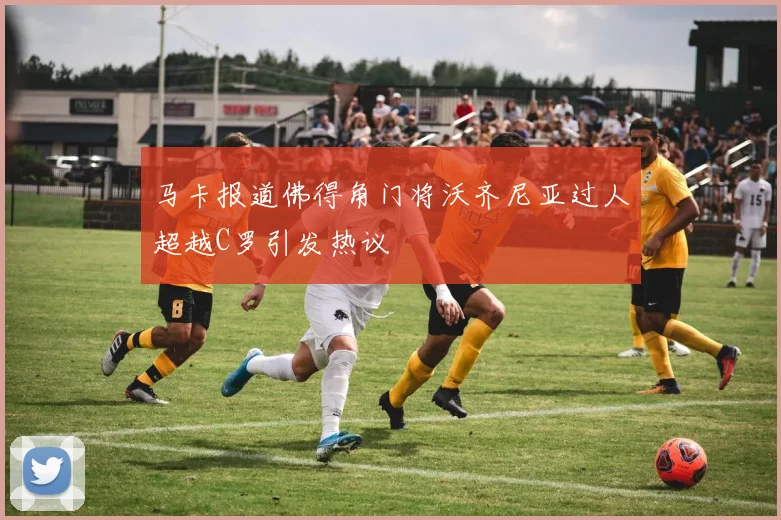 马卡报道佛得角门将沃齐尼亚过人超越C罗引发热议